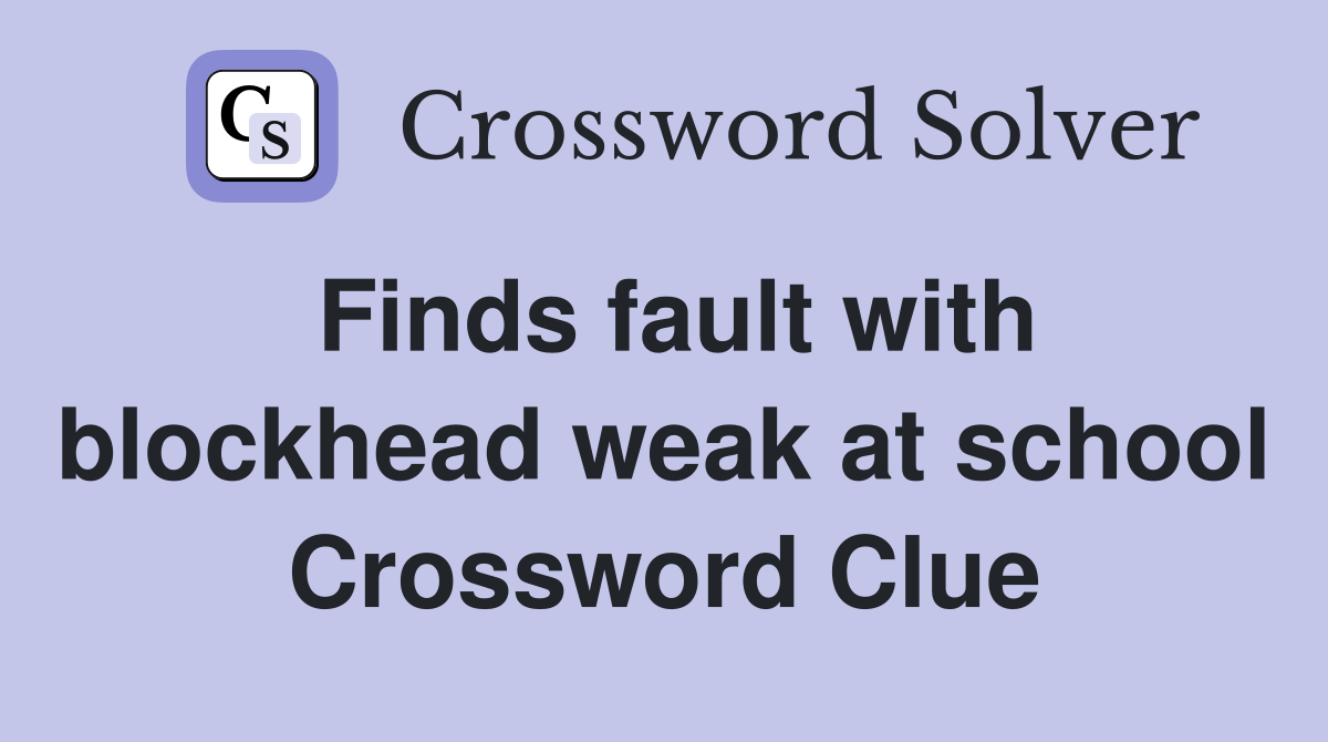 Finds fault with blockhead weak at school Crossword Clue