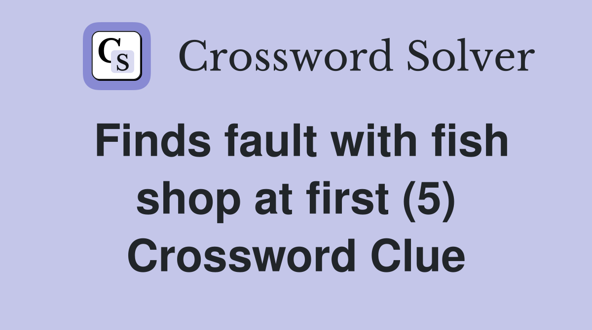 Finds fault with fish shop at first (5) Crossword Clue