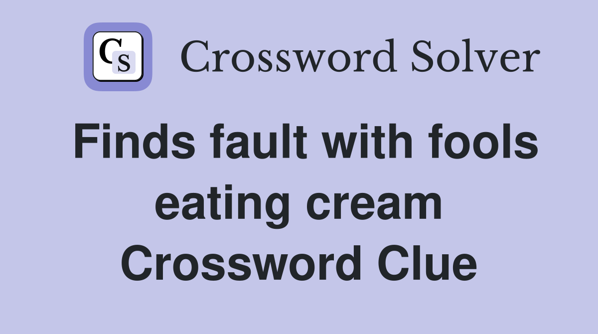Finds fault with fools eating cream Crossword Clue