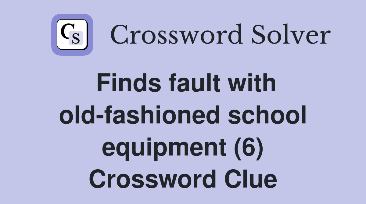 Finds fault with old-fashioned school equipment (6) Crossword Clue
