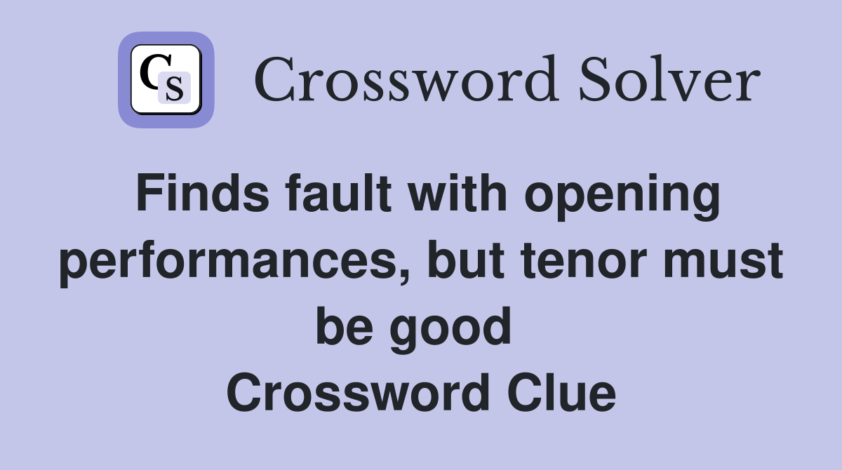 Finds fault with opening performances, but tenor must be good  Crossword Clue