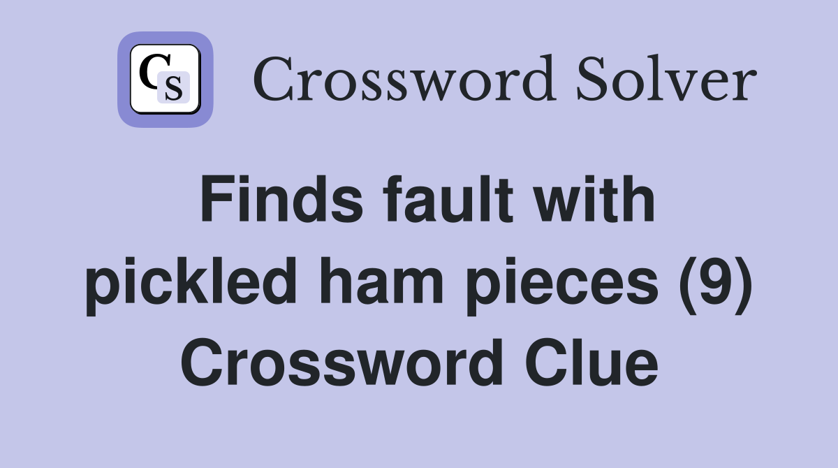 Finds fault with pickled ham pieces (9) Crossword Clue