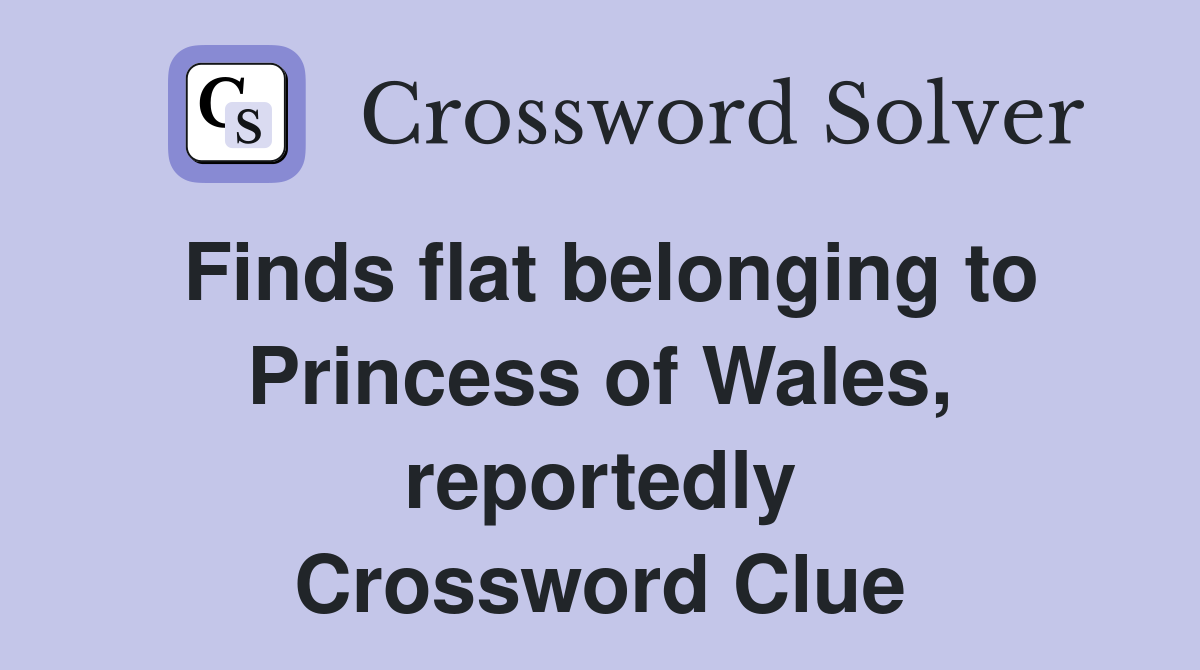 Finds flat belonging to Princess of Wales, reportedly Crossword Clue