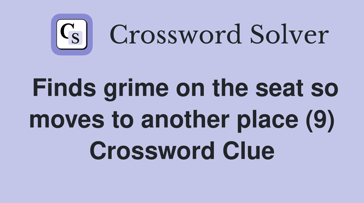 Finds grime on the seat so moves to another place (9) Crossword Clue