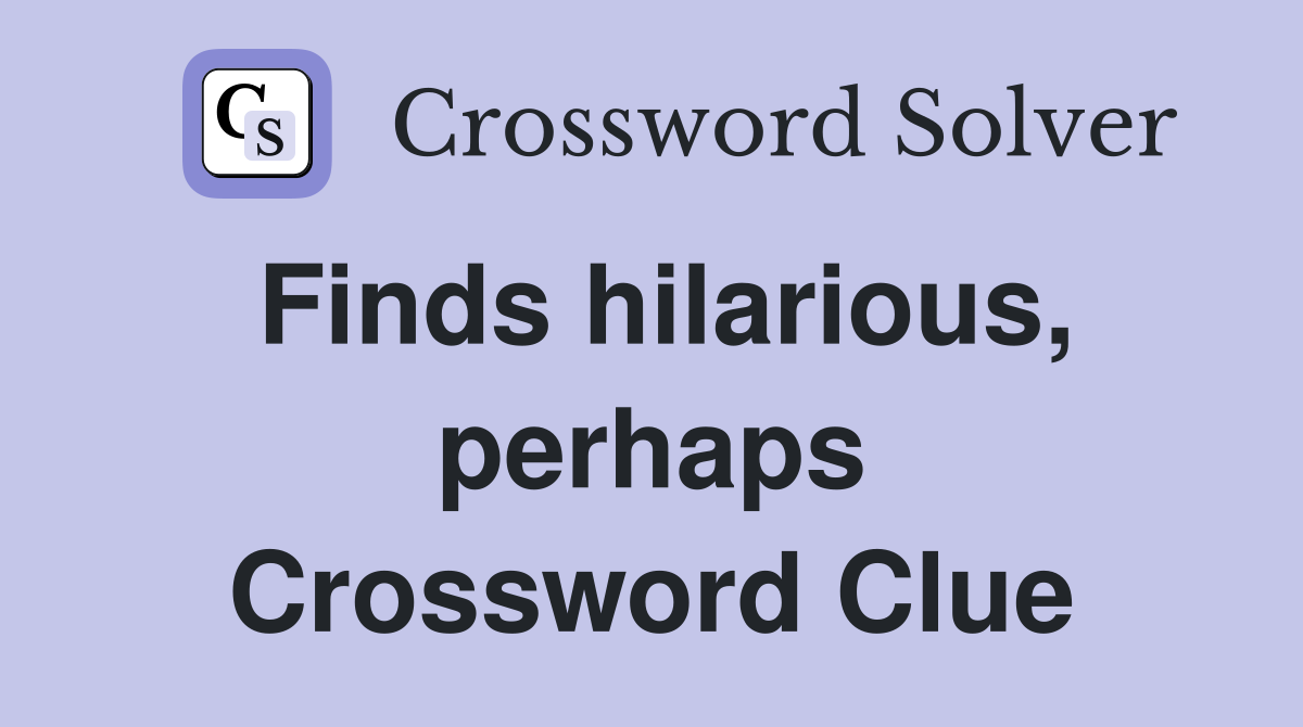 Finds hilarious, perhaps Crossword Clue