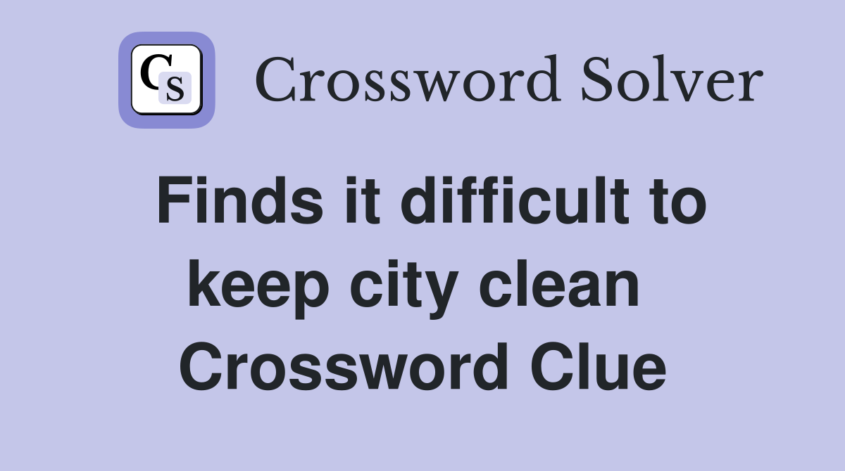 Finds it difficult to keep city clean  Crossword Clue
