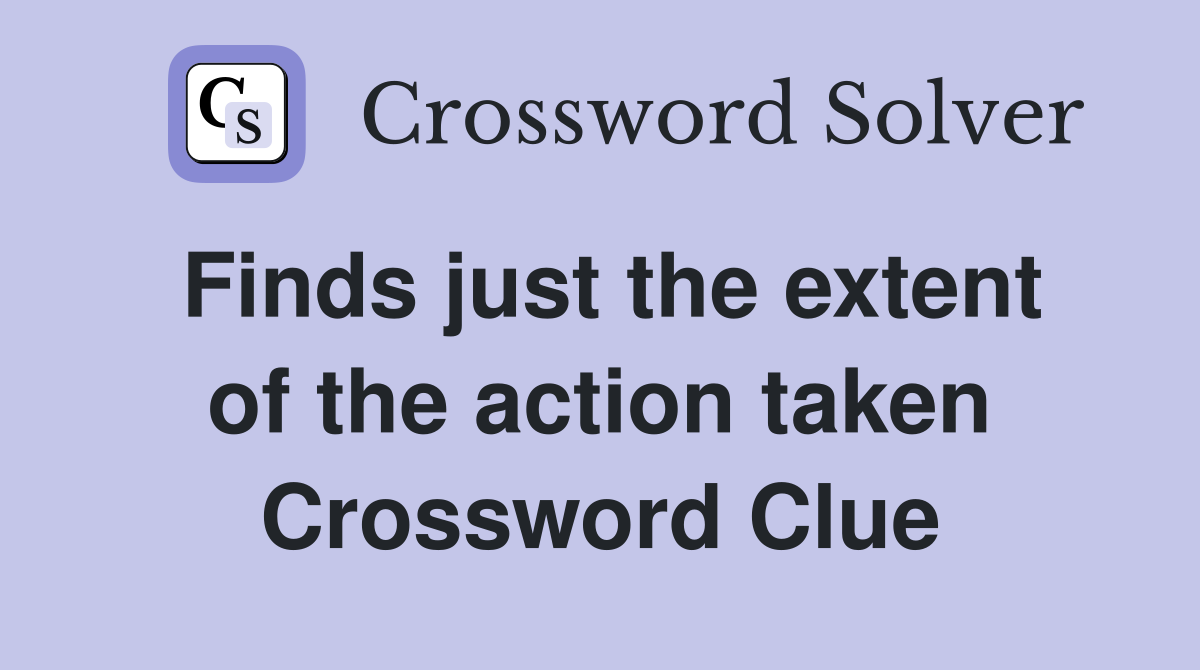 Finds just the extent of the action taken Crossword Clue