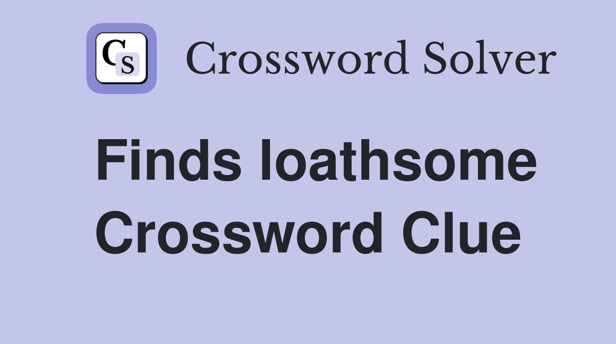 Finds loathsome Crossword Clue
