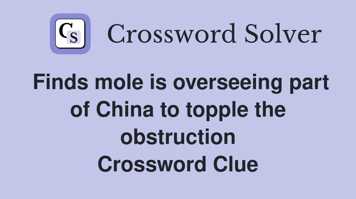 Finds mole is overseeing part of China to topple the obstruction Crossword Clue