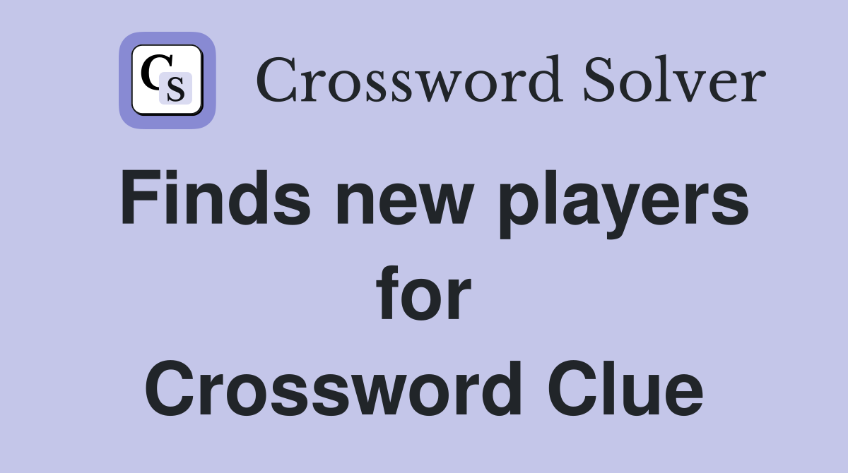 Finds new players for Crossword Clue