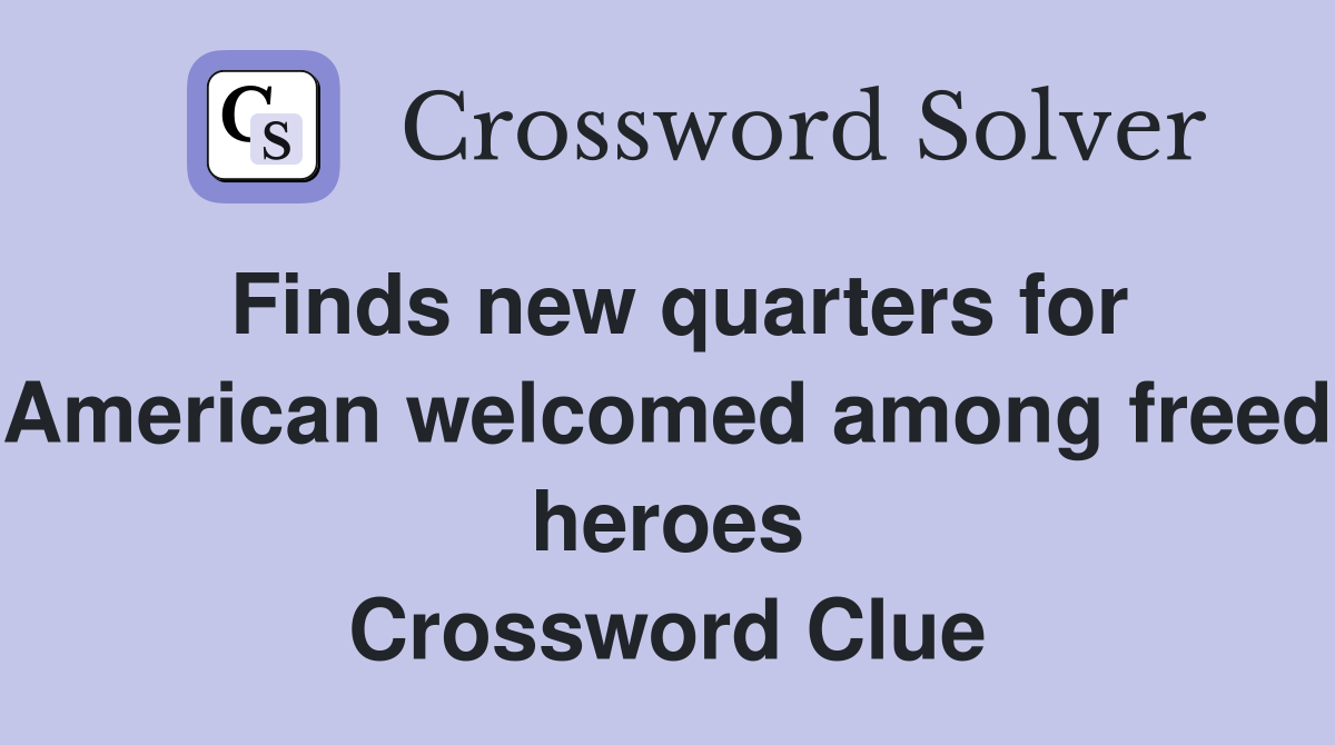 Finds new quarters for American welcomed among freed heroes Crossword Clue