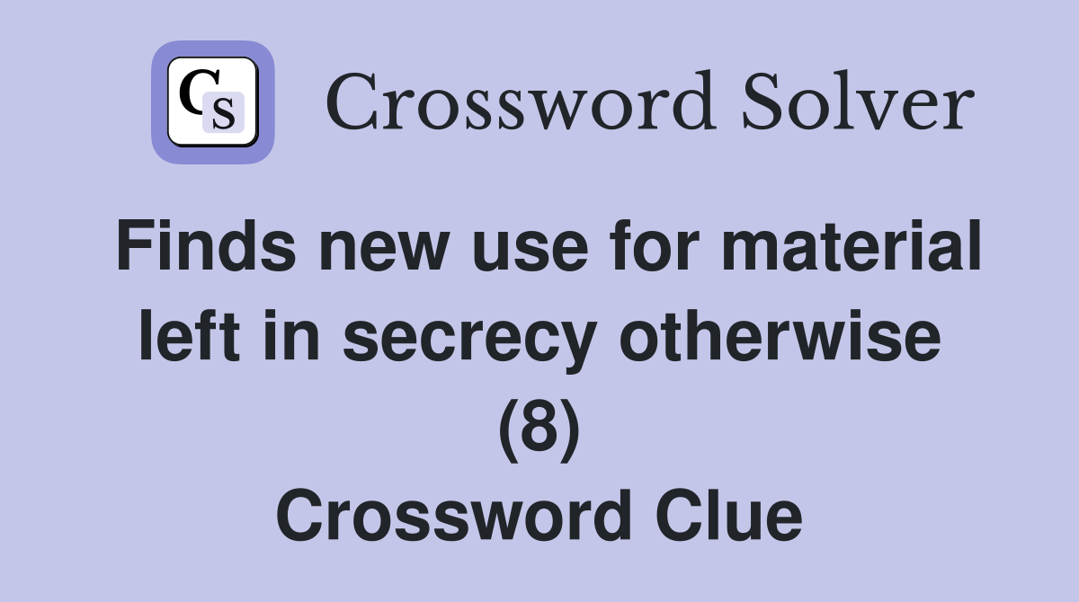Finds new use for material left in secrecy otherwise (8) Crossword Clue