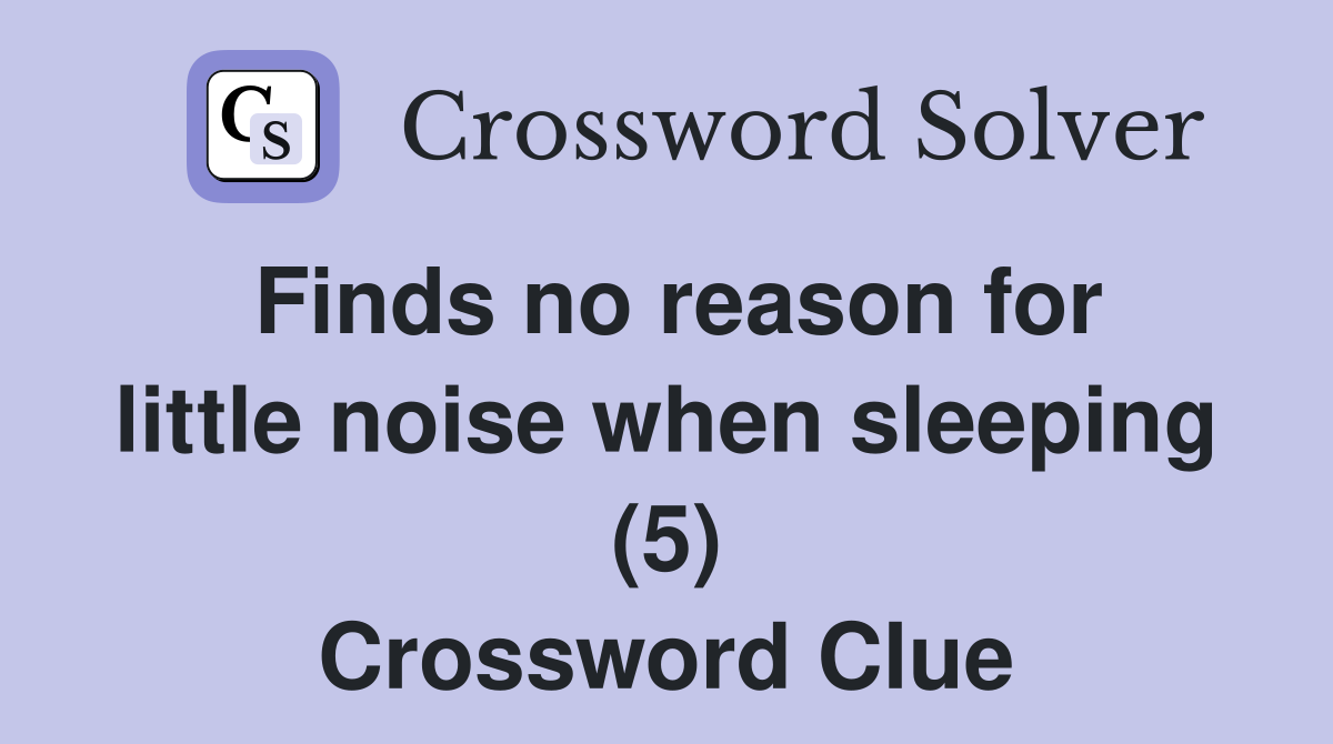 Finds no reason for little noise when sleeping (5) Crossword Clue
