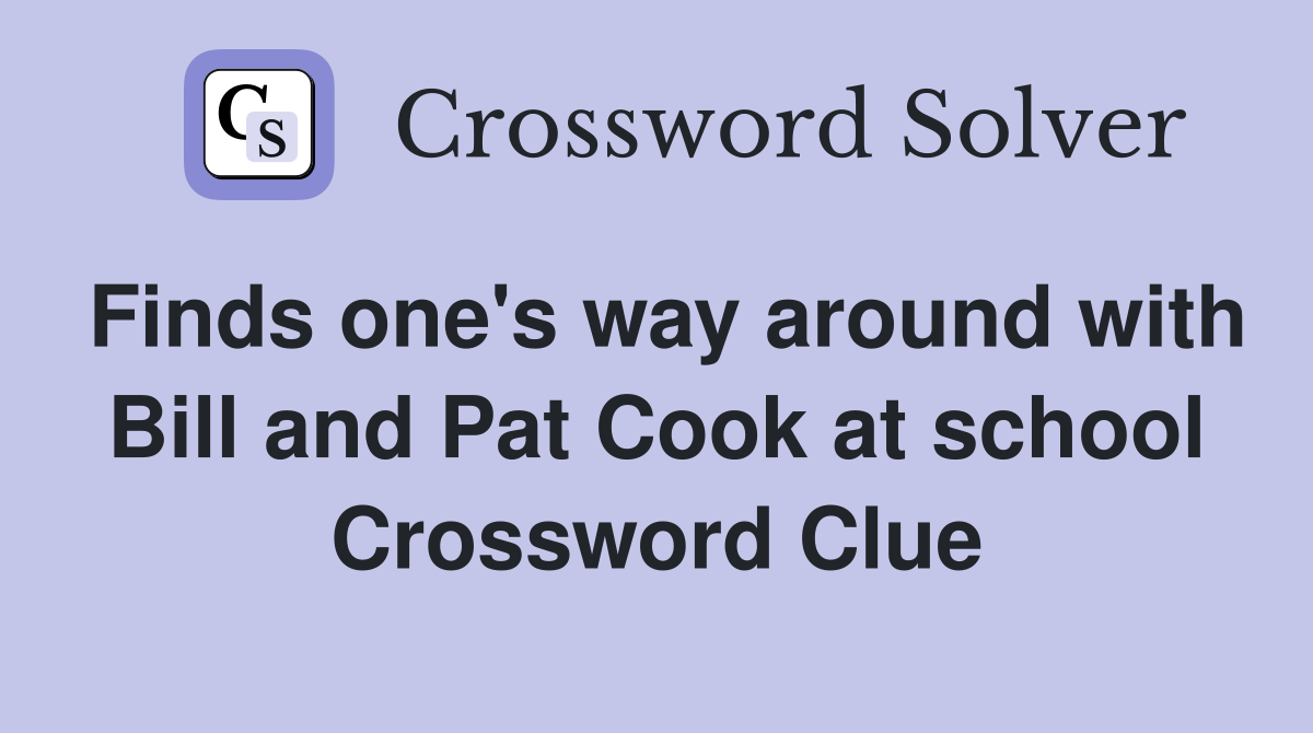 Finds one's way around with Bill and Pat Cook at school Crossword Clue