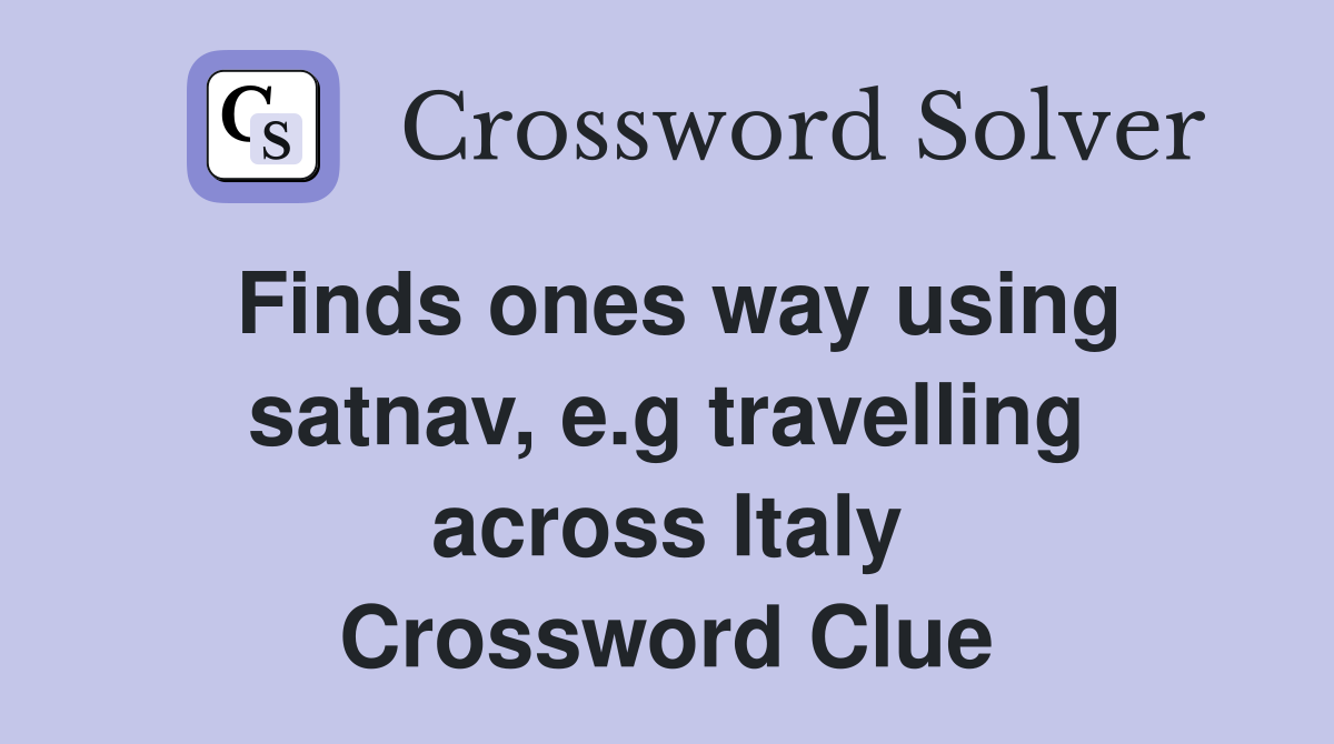 Finds ones way using satnav, e.g travelling across Italy Crossword Clue
