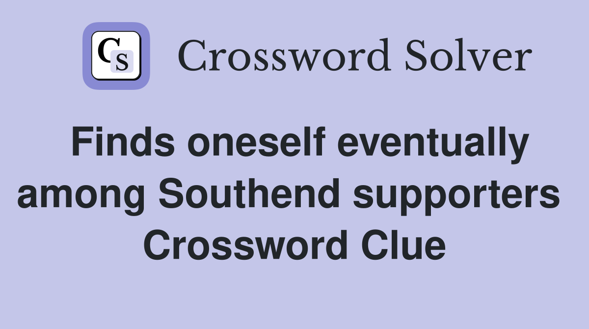 Finds oneself eventually among Southend supporters  Crossword Clue