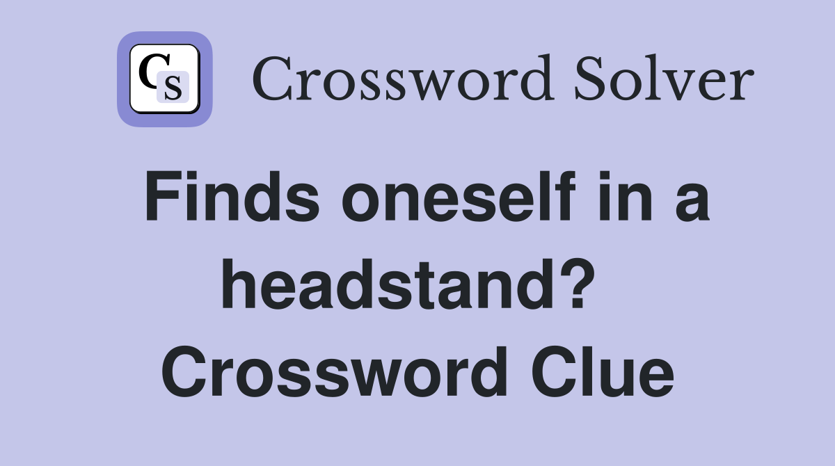 Finds oneself in a headstand?  Crossword Clue
