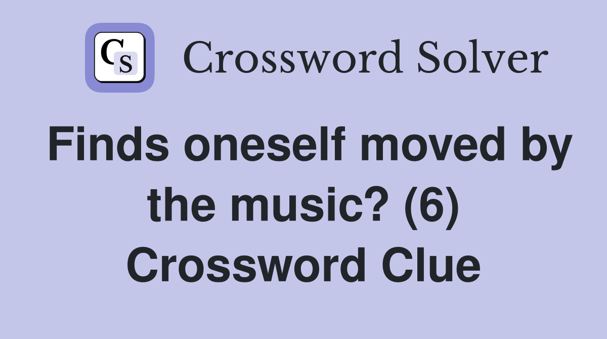 Finds oneself moved by the music? (6) Crossword Clue