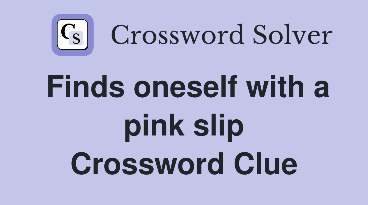Finds oneself with a pink slip Crossword Clue