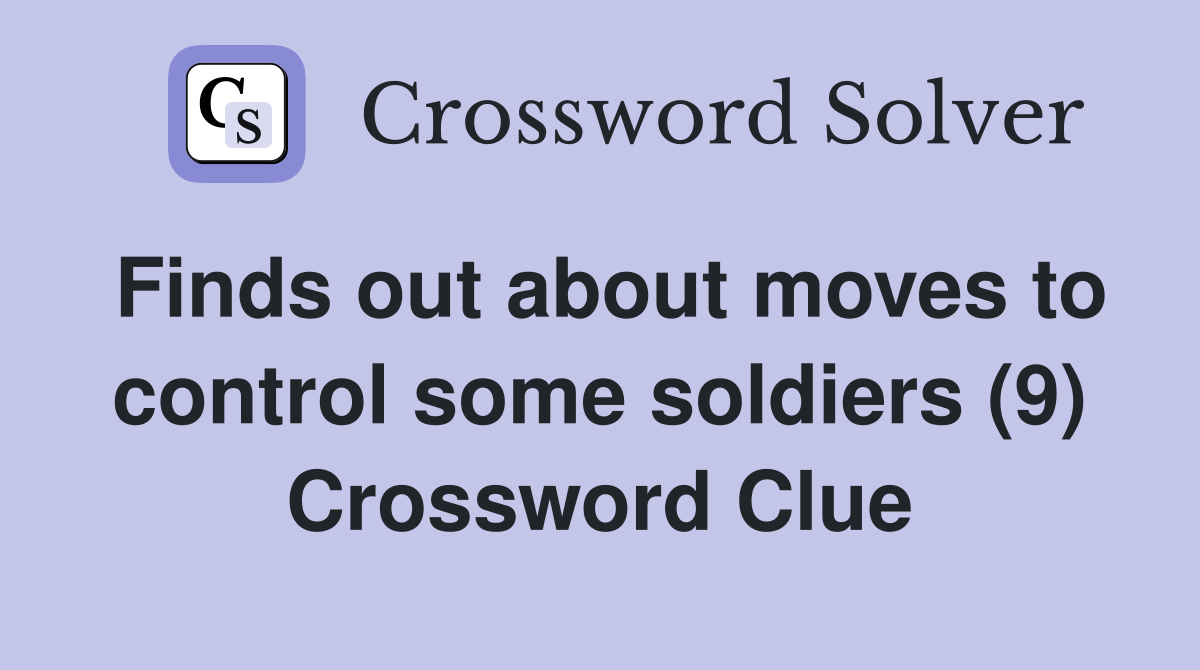 Finds out about moves to control some soldiers (9) Crossword Clue