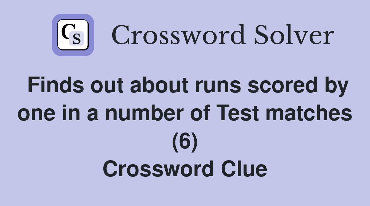 Finds out about runs scored by one in a number of Test matches (6) Crossword Clue