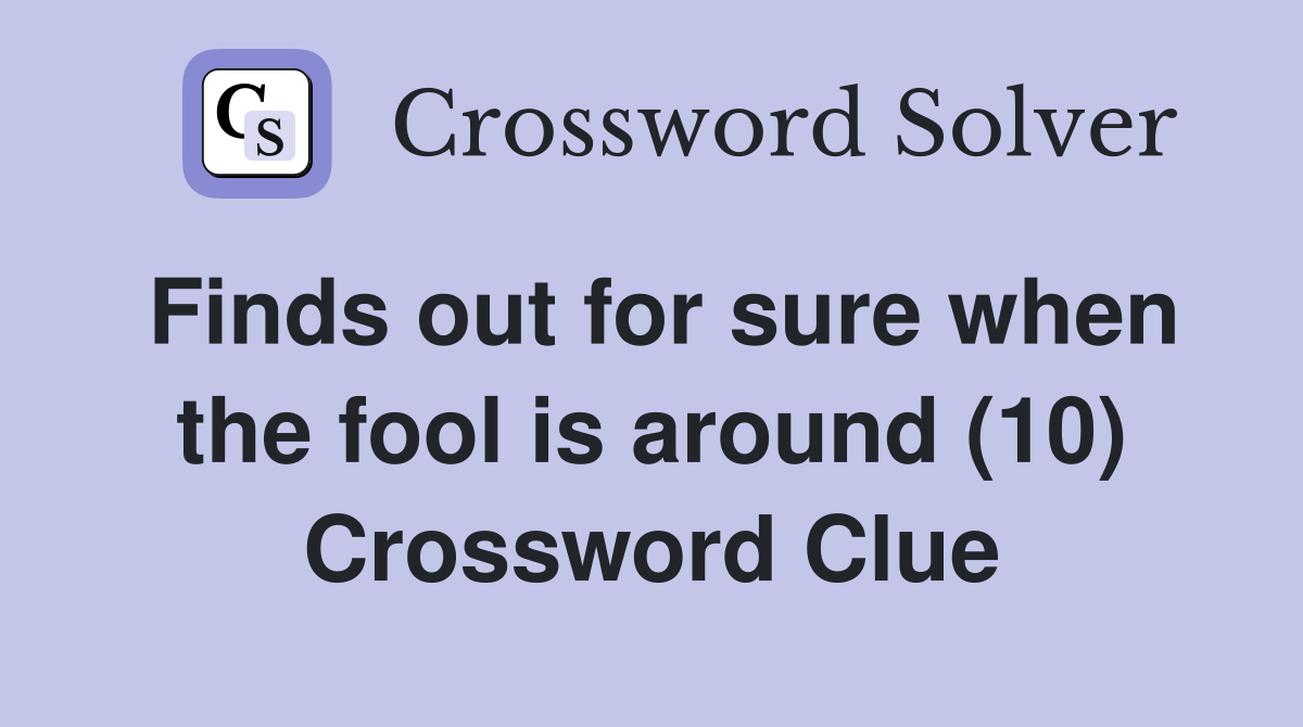 Finds out for sure when the fool is around (10) Crossword Clue