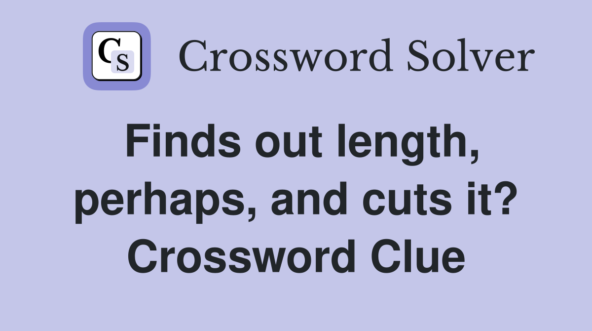 Finds out length, perhaps, and cuts it? Crossword Clue