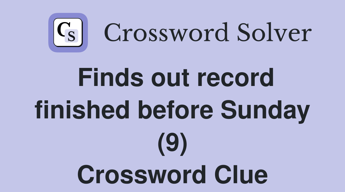 Finds out record finished before Sunday (9) Crossword Clue
