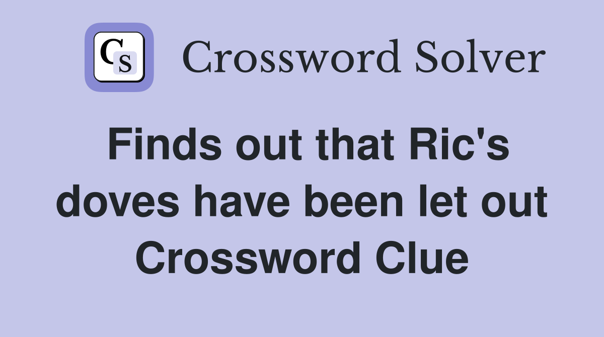 Finds out that Ric's doves have been let out Crossword Clue