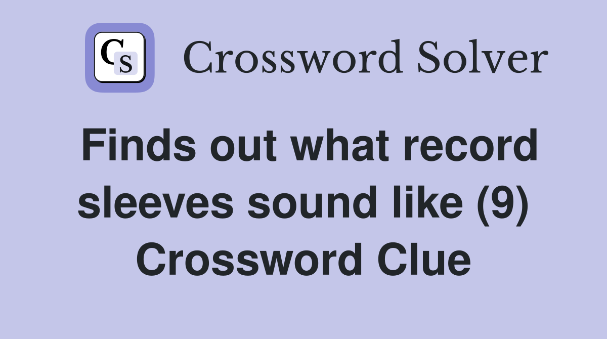 Finds out what record sleeves sound like (9) Crossword Clue