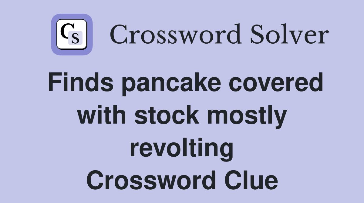 Finds pancake covered with stock mostly revolting Crossword Clue