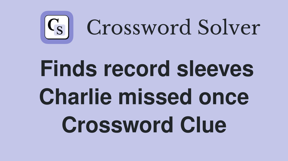 Finds record sleeves Charlie missed once Crossword Clue