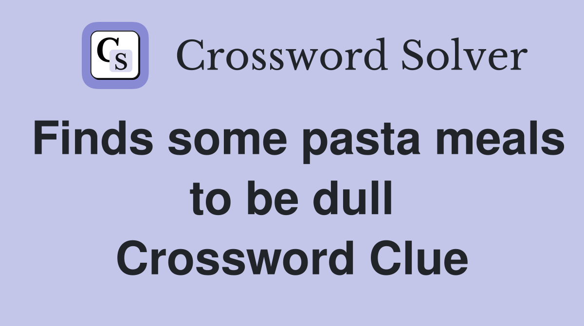 Finds some pasta meals to be dull Crossword Clue