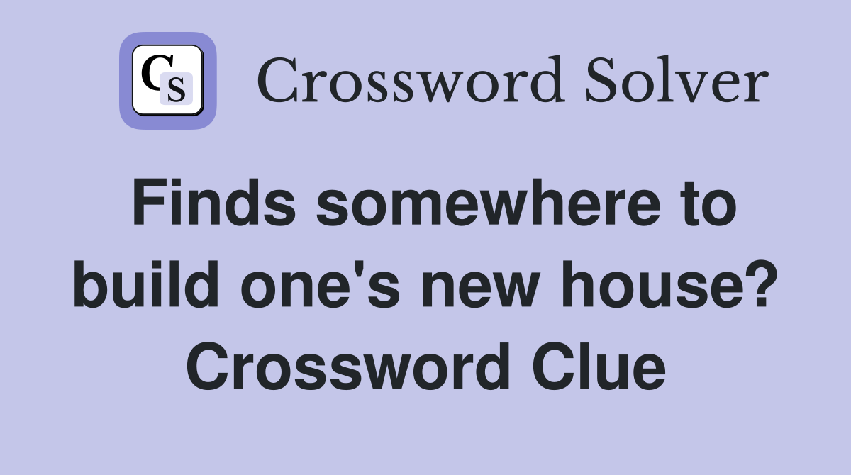 Finds somewhere to build one's new house? Crossword Clue