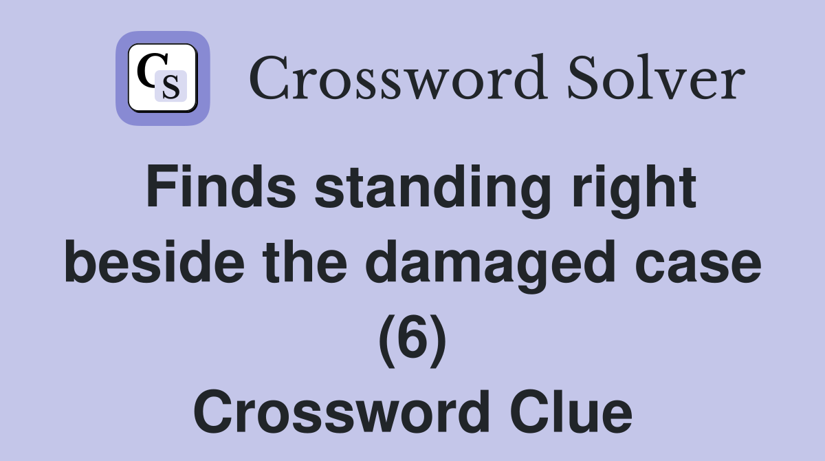 Finds standing right beside the damaged case (6) Crossword Clue