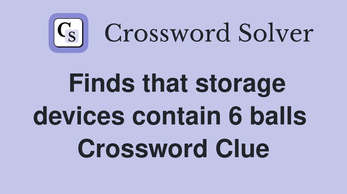 Finds that storage devices contain 6 balls  Crossword Clue