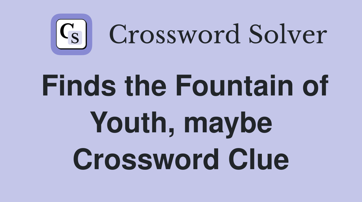 Finds the Fountain of Youth, maybe Crossword Clue
