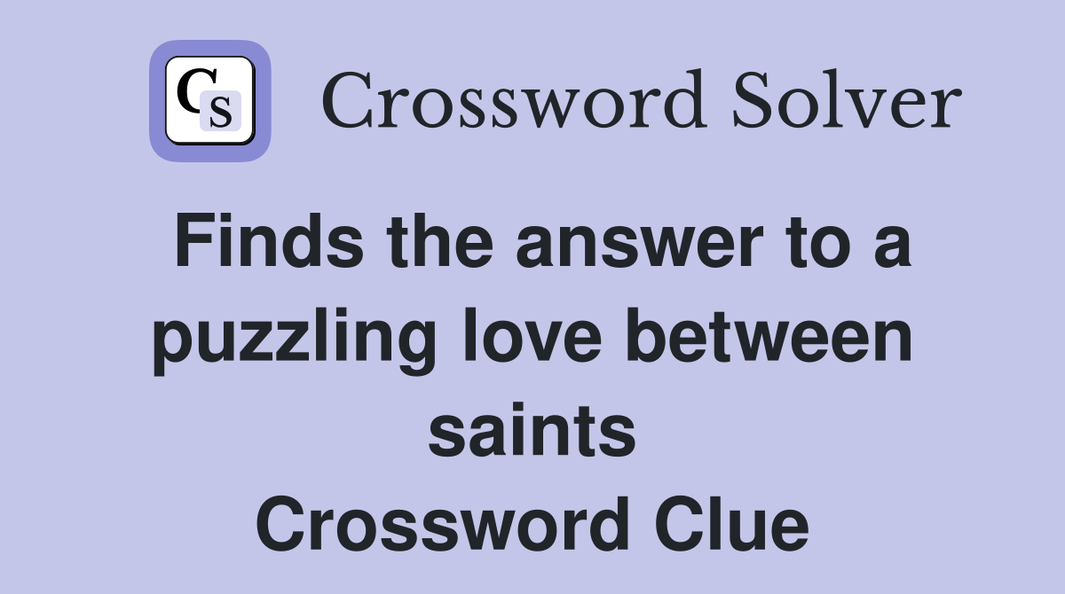 Finds the answer to a puzzling love between saints Crossword Clue