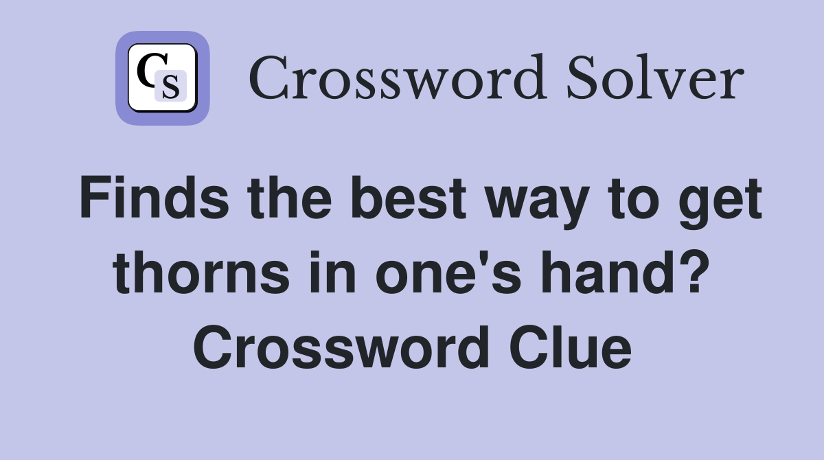 Finds the best way to get thorns in one's hand? Crossword Clue