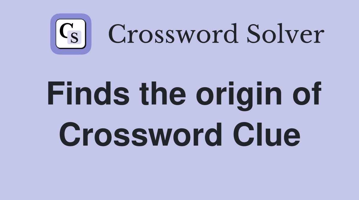 Finds the origin of Crossword Clue