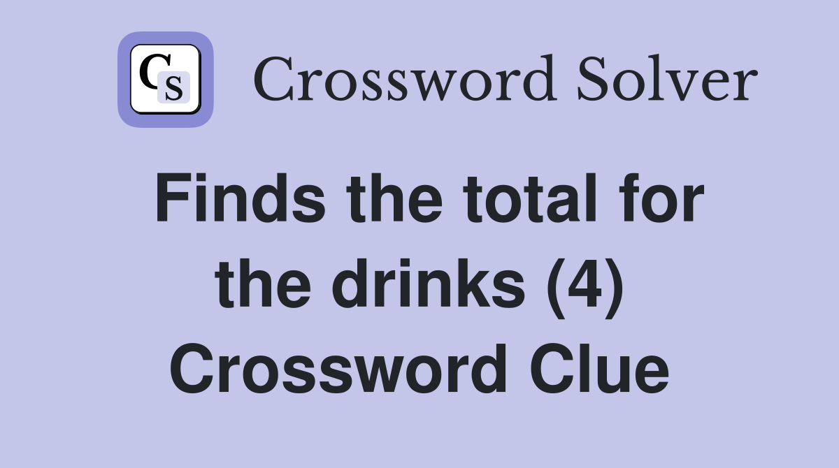 Finds the total for the drinks (4) Crossword Clue