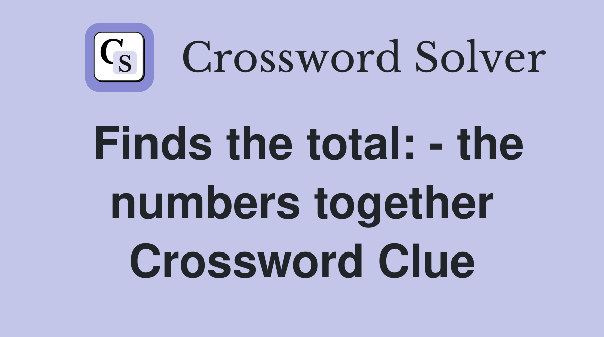 Finds the total: - the numbers together Crossword Clue