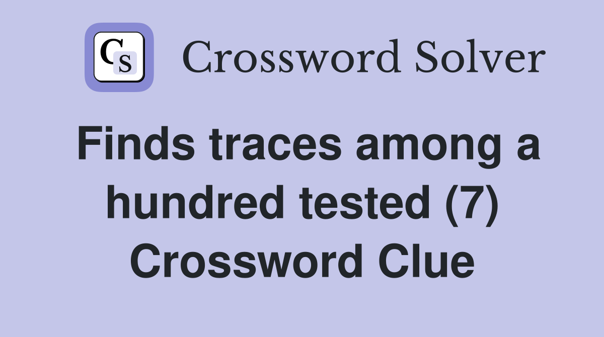Finds traces among a hundred tested (7) Crossword Clue
