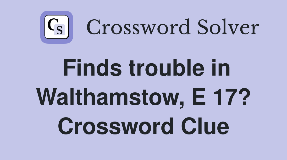 Finds trouble in Walthamstow, E 17? Crossword Clue