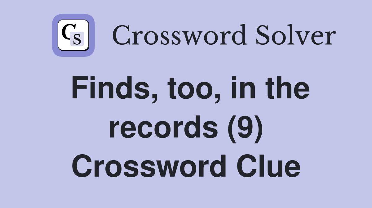 Finds, too, in the records (9) Crossword Clue