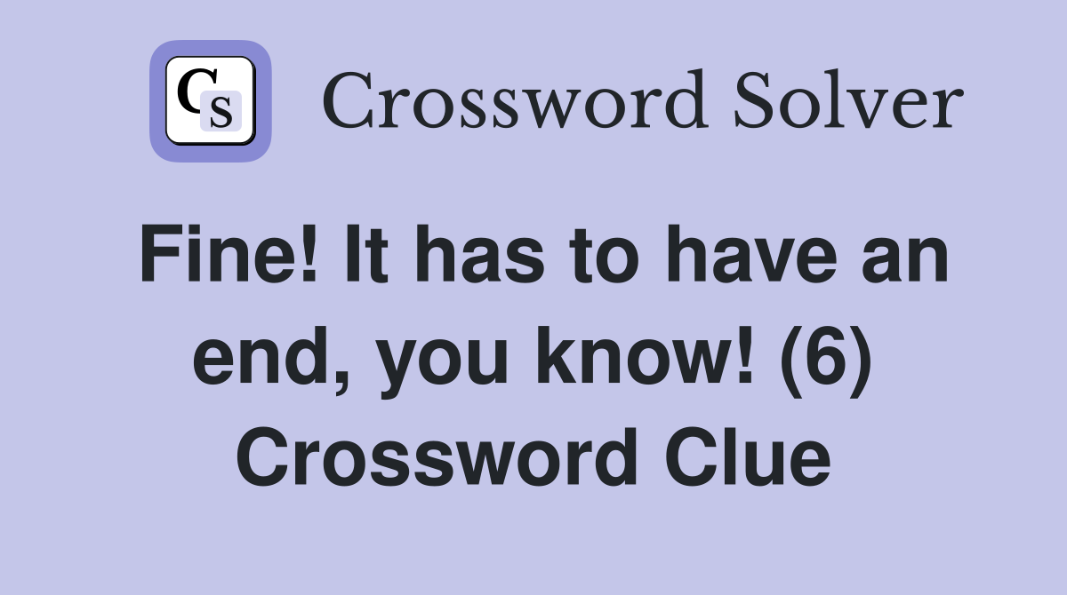 Fine! It has to have an end, you know! (6) Crossword Clue