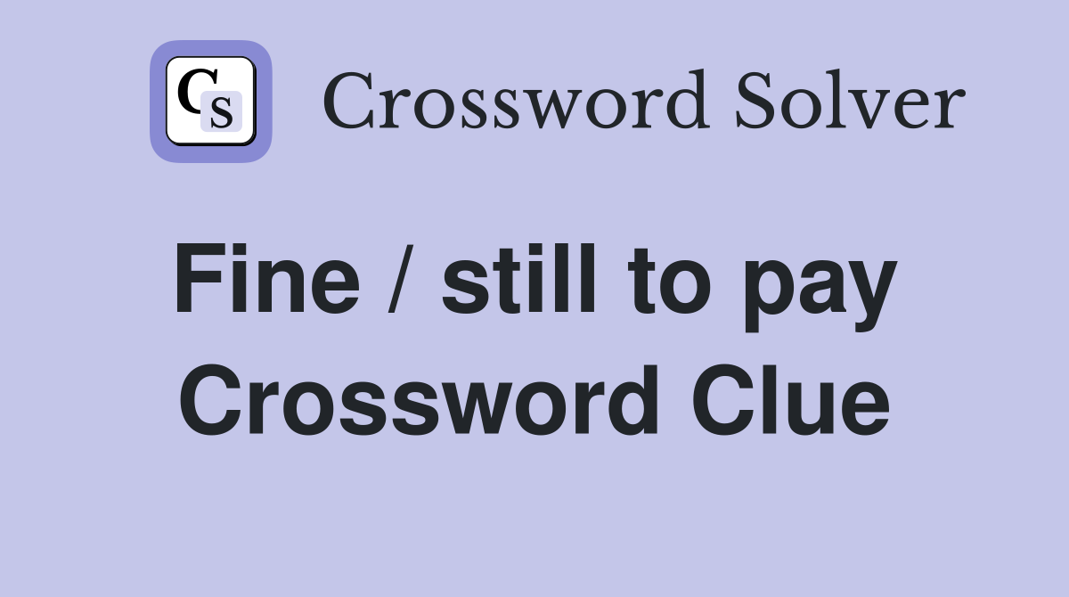 Fine / still to pay  Crossword Clue