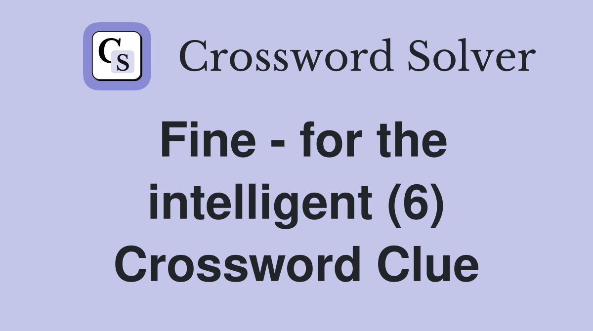 Fine - for the intelligent (6) Crossword Clue