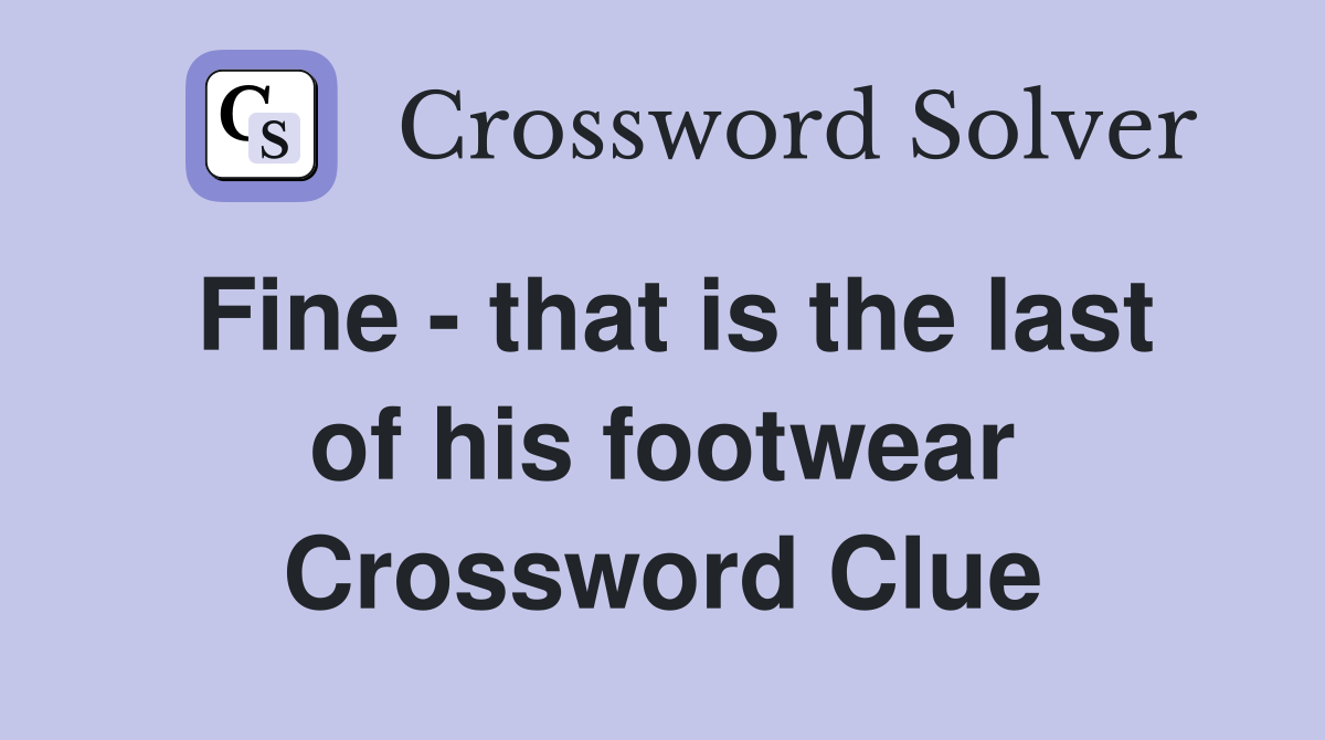 Fine - that is the last of his footwear Crossword Clue