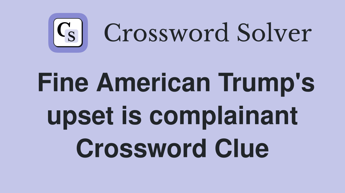 Fine American Trump's upset is complainant Crossword Clue